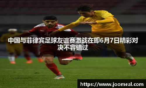 中国与菲律宾足球友谊赛激战在即6月7日精彩对决不容错过